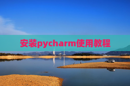 安装pycharm使用教程 安装pycharm使用教程